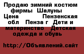 Продаю зимний костюм фирмы “Шалуны“. › Цена ­ 2 600 - Пензенская обл., Пенза г. Дети и материнство » Детская одежда и обувь   